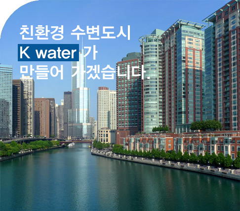 친환경 수변도시 K water가 만들어 가겠습니다.